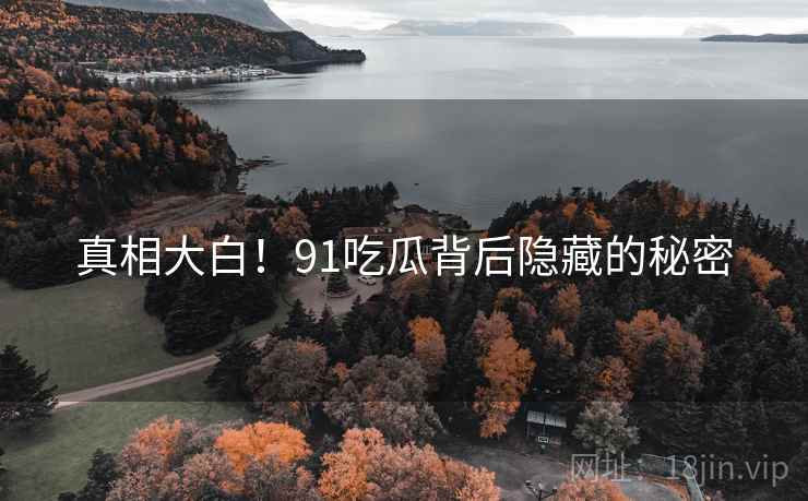 真相大白！91吃瓜背后隐藏的秘密