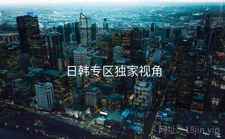 日韩专区独家视角
