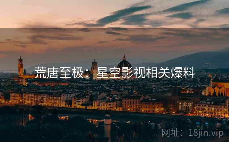 荒唐至极：星空影视相关爆料