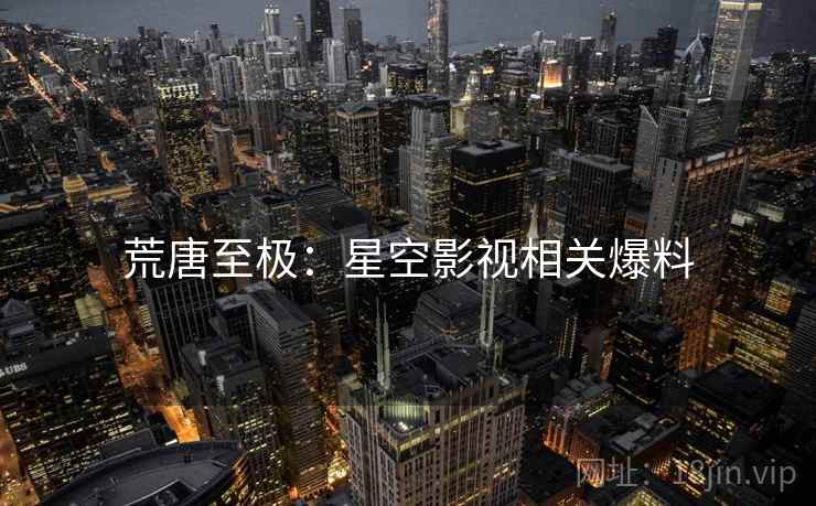 荒唐至极：星空影视相关爆料