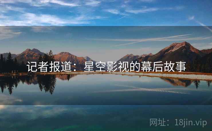记者报道：星空影视的幕后故事
