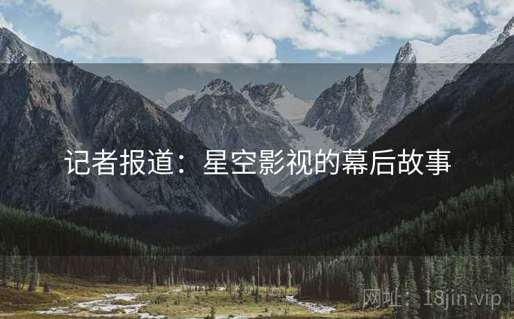 记者报道：星空影视的幕后故事