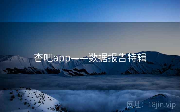 杏吧app——数据报告特辑
