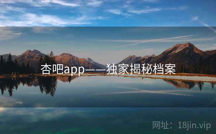 杏吧app——独家揭秘档案