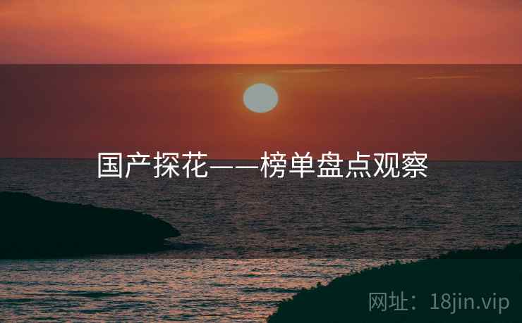 国产探花——榜单盘点观察