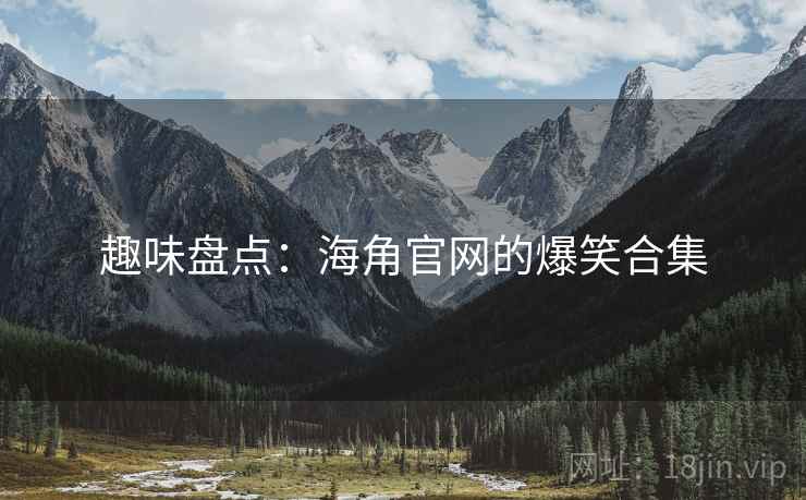 趣味盘点：海角官网的爆笑合集