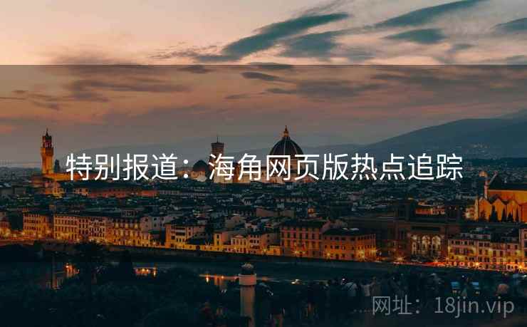 特别报道：海角网页版热点追踪