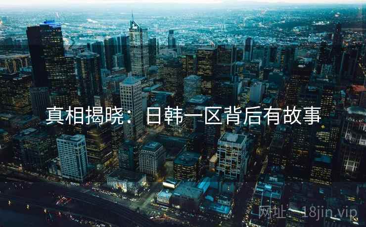 真相揭晓：日韩一区背后有故事