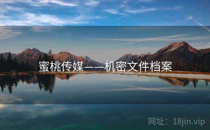 蜜桃传媒——机密文件档案