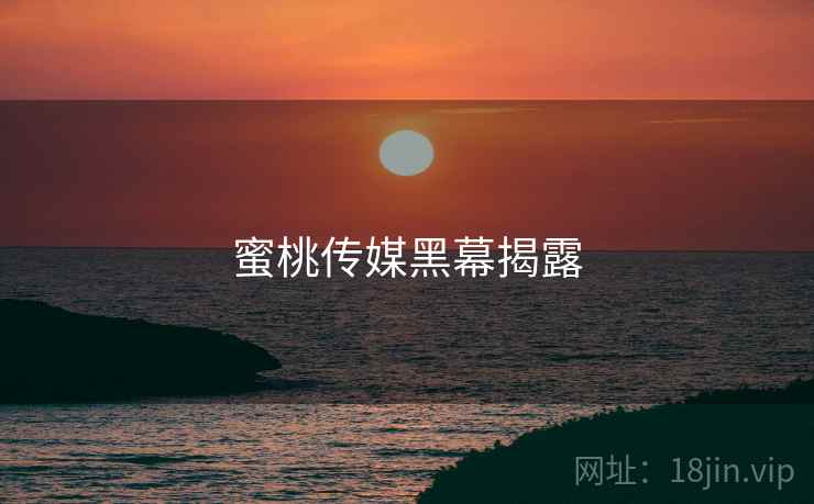 蜜桃传媒黑幕揭露