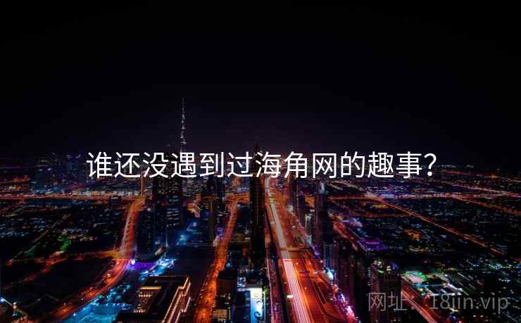 谁还没遇到过海角网的趣事？