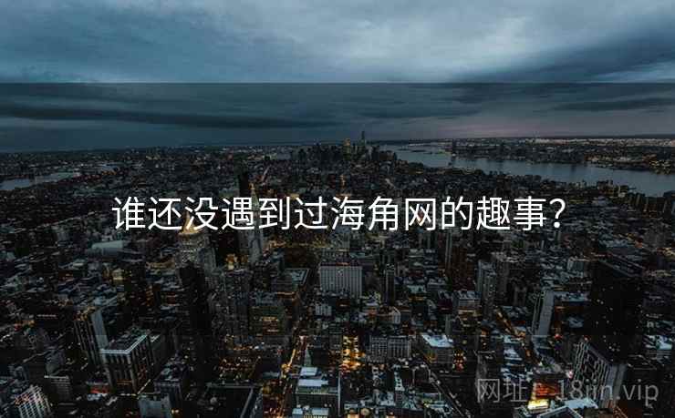 谁还没遇到过海角网的趣事？