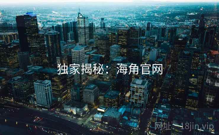 独家揭秘：海角官网