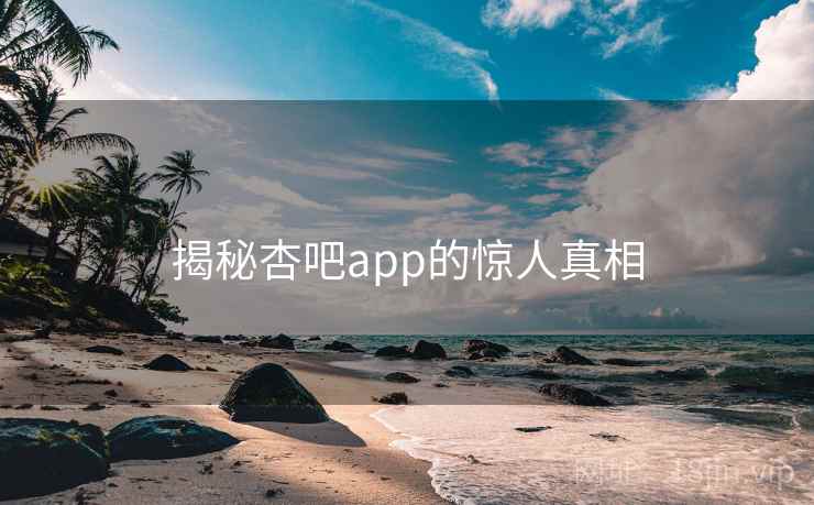 揭秘杏吧app的惊人真相