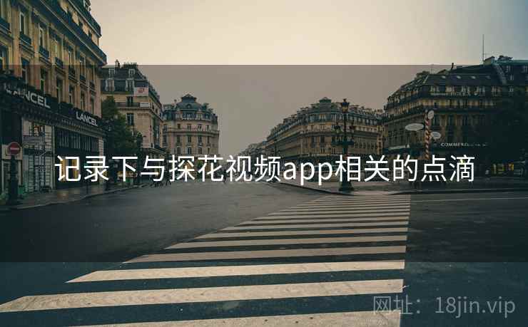 记录下与探花视频app相关的点滴