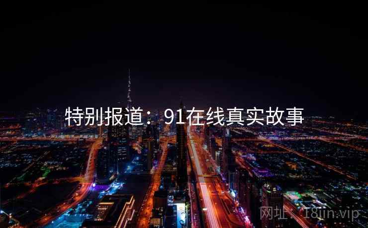 特别报道：91在线真实故事