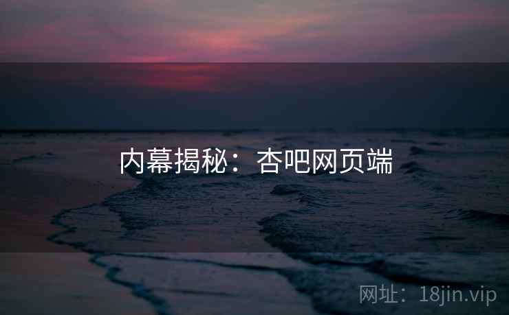 内幕揭秘：杏吧网页端