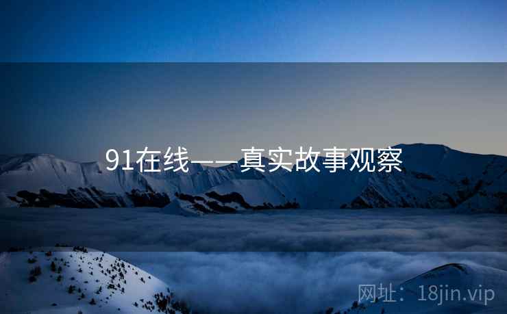 91在线——真实故事观察