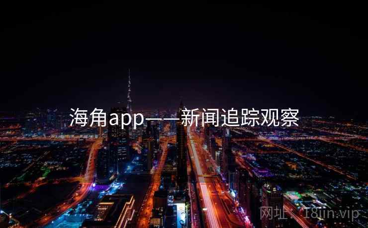 海角app——新闻追踪观察