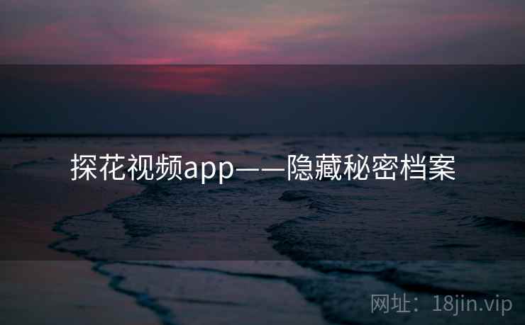 探花视频app——隐藏秘密档案