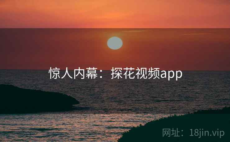 惊人内幕：探花视频app