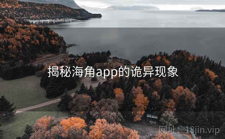 揭秘海角app的诡异现象 揭秘海角app的诡异现象