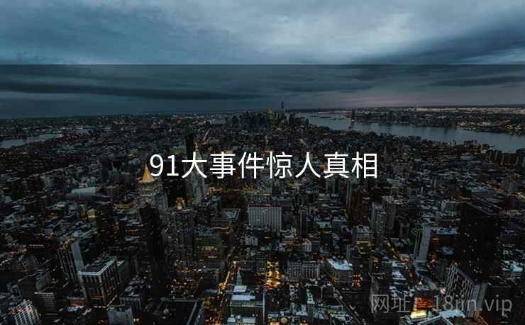 91大事件惊人真相